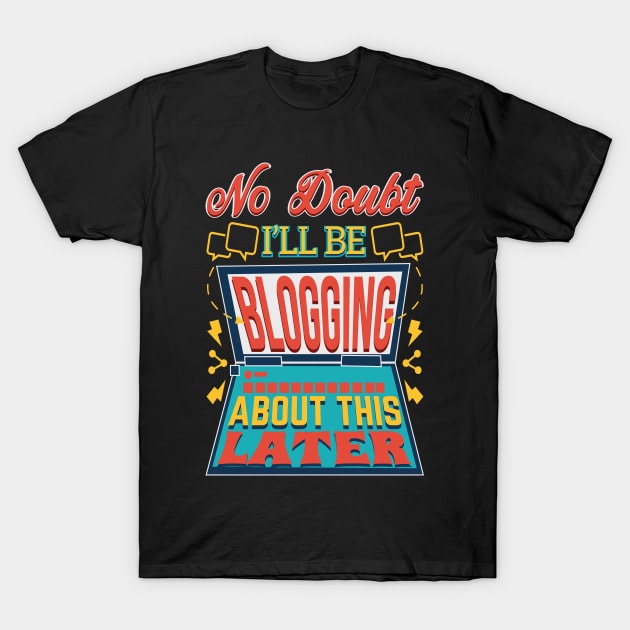 No Doubt I'll Be Blogging About This Later T-Shirt by kdspecialties